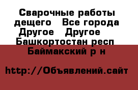 Сварочные работы дещего - Все города Другое » Другое   . Башкортостан респ.,Баймакский р-н